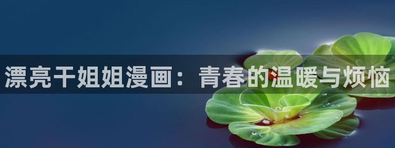 香蕉漫画展：漂亮干姐姐漫画：青春的温暖与烦恼