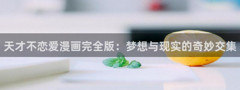 香蕉漫画会员免费：天才不恋爱漫画完全版：梦想与现实的奇妙交集